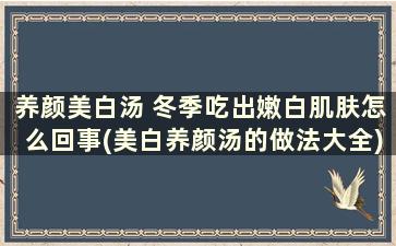 养颜美白汤 冬季吃出嫩白肌肤怎么回事(美白养颜汤的做法大全)